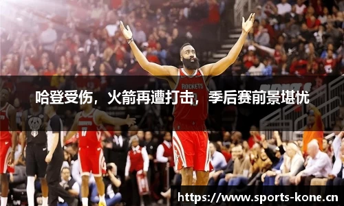 哈登受伤，火箭再遭打击，季后赛前景堪忧