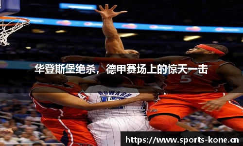 华登斯堡绝杀，德甲赛场上的惊天一击