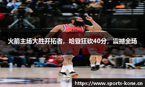 火箭主场大胜开拓者，哈登狂砍40分，震撼全场